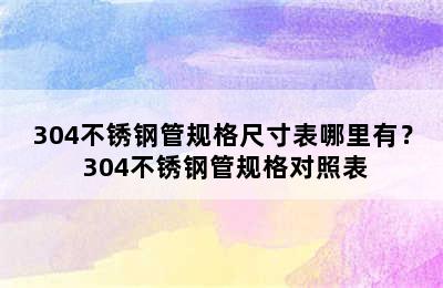 304不锈钢管规格尺寸表哪里有？ 304不锈钢管规格对照表